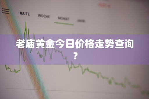 老庙黄金今日价格走势查询？