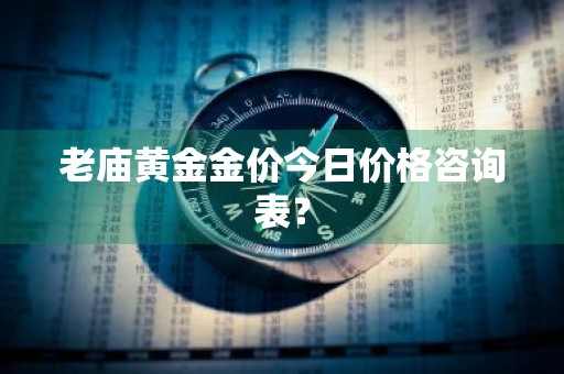 老庙黄金金价今日价格咨询表？