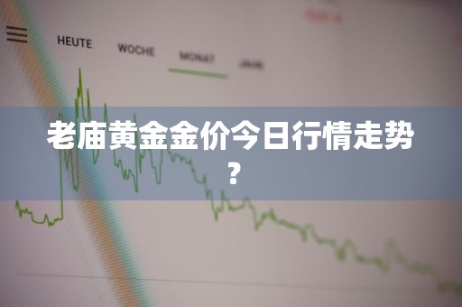 老庙黄金金价今日行情走势？
