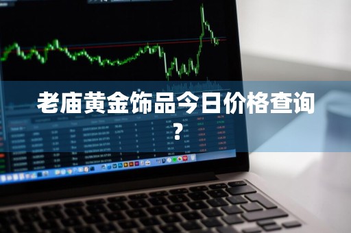 老庙黄金饰品今日价格查询？