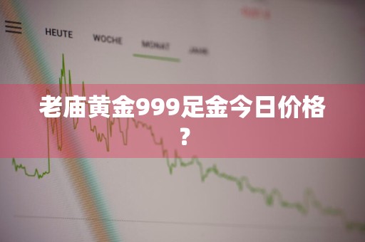 老庙黄金999足金今日价格？