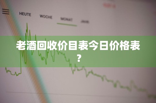 老酒回收价目表今日价格表？