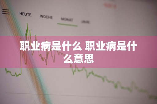 职业病是什么 职业病是什么意思