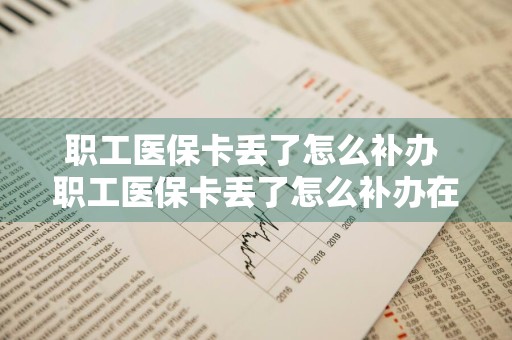 职工医保卡丢了怎么补办 职工医保卡丢了怎么补办在哪里