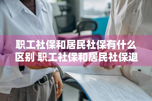 职工社保和居民社保有什么区别 职工社保和居民社保退休金差别