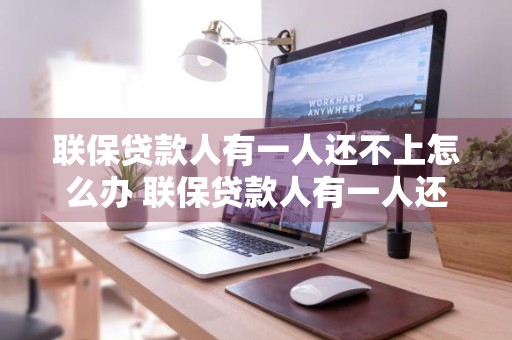 联保贷款人有一人还不上怎么办 联保贷款人有一人还不上怎么办会影响孩子上学吗