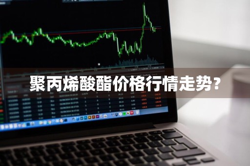 聚丙烯酸酯价格行情走势？