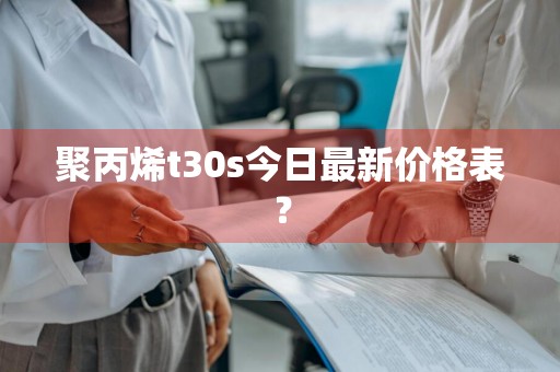 聚丙烯t30s今日最新价格表？