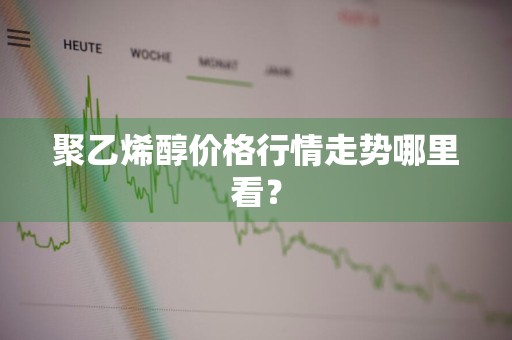 聚乙烯醇价格行情走势哪里看？