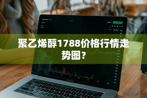 聚乙烯醇1788价格行情走势图？