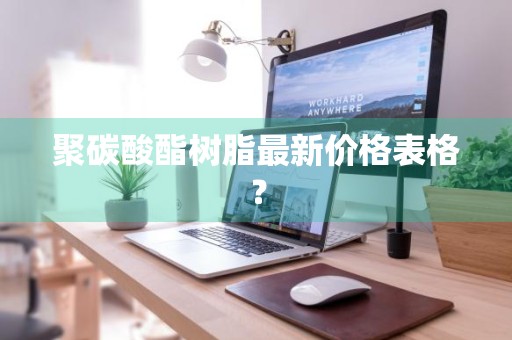 聚碳酸酯树脂最新价格表格？