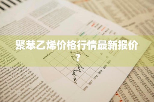 聚苯乙烯价格行情最新报价?