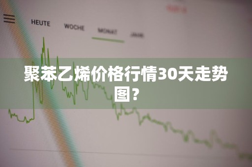 聚苯乙烯价格行情30天走势图？