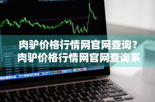 肉驴价格行情网官网查询？ 肉驴价格行情网官网查询系统