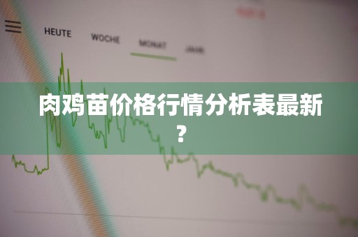 肉鸡苗价格行情分析表最新？