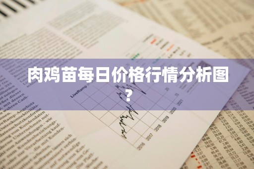 肉鸡苗每日价格行情分析图？