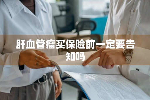 肝血管瘤买保险前一定要告知吗