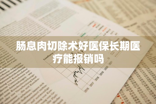 肠息肉切除术好医保长期医疗能报销吗