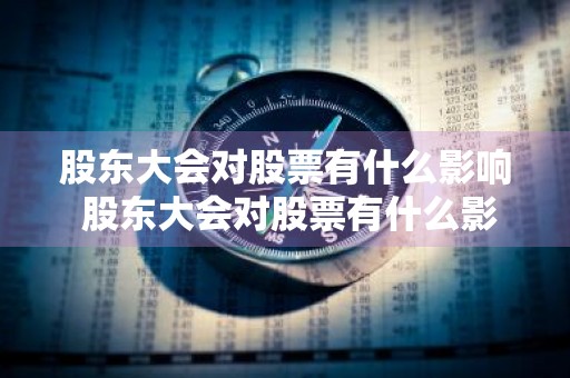 股东大会对股票有什么影响 股东大会对股票有什么影响吗?