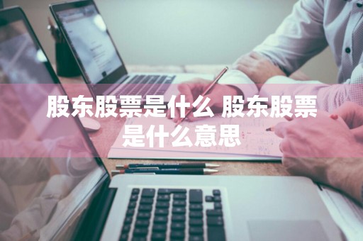 股东股票是什么 股东股票是什么意思