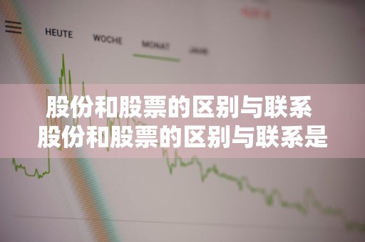 股份和股票的区别与联系 股份和股票的区别与联系是什么