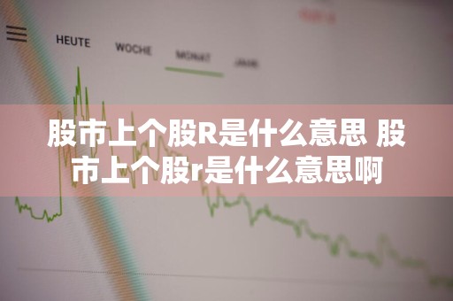 股市上个股R是什么意思 股市上个股r是什么意思啊