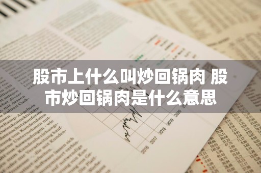 股市上什么叫炒回锅肉 股市炒回锅肉是什么意思