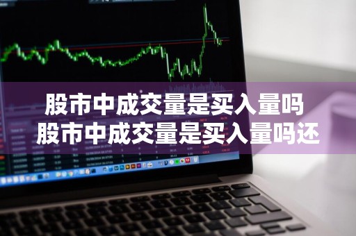 股市中成交量是买入量吗 股市中成交量是买入量吗还是卖出