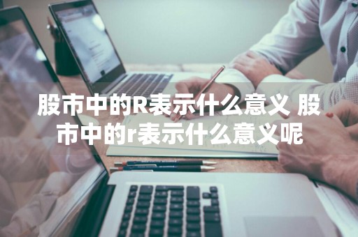 股市中的R表示什么意义 股市中的r表示什么意义呢
