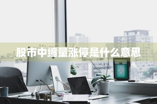 股市中缩量涨停是什么意思