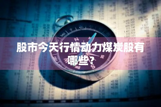 股市今天行情动力煤炭股有哪些？