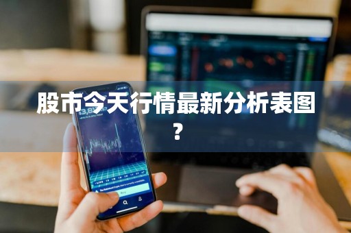 股市今天行情最新分析表图？