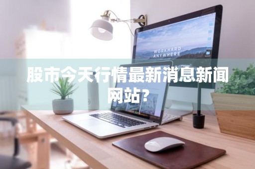 股市今天行情最新消息新闻网站？