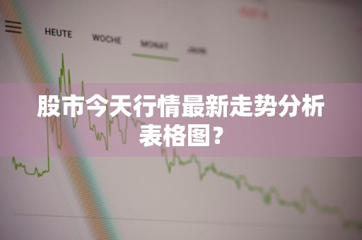 股市今天行情最新走势分析表格图？