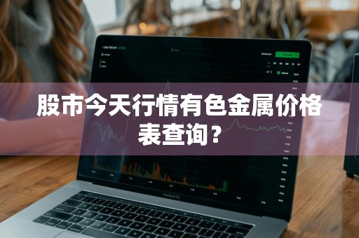 股市今天行情有色金属价格表查询？