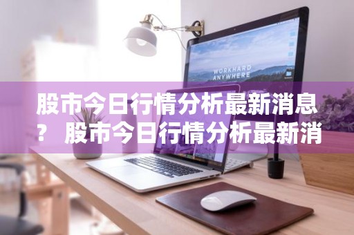 股市今日行情分析最新消息？ 股市今日行情分析最新消息