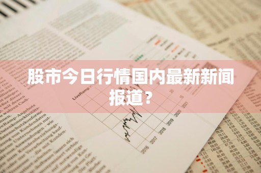 股市今日行情国内最新新闻报道？