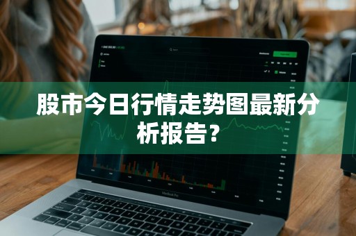 股市今日行情走势图最新分析报告？