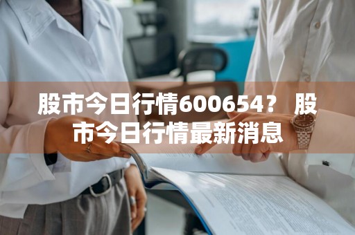 股市今日行情600654？ 股市今日行情最新消息