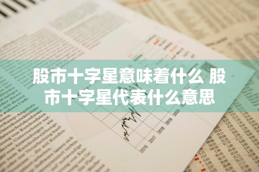 股市十字星意味着什么 股市十字星代表什么意思