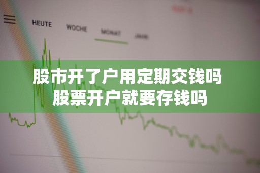 股市开了户用定期交钱吗 股票开户就要存钱吗