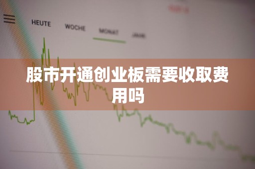 股市开通创业板需要收取费用吗