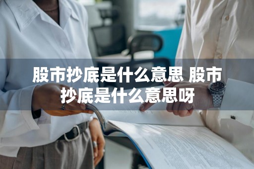 股市抄底是什么意思 股市抄底是什么意思呀