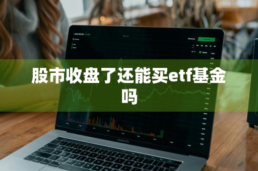 股市收盘了还能买etf基金吗