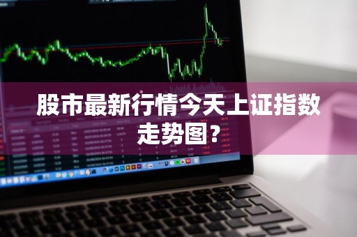 股市最新行情今天上证指数走势图？