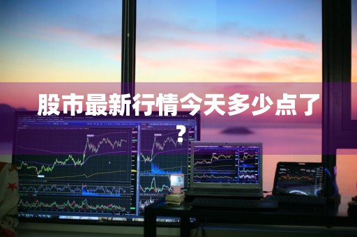 股市最新行情今天多少点了？