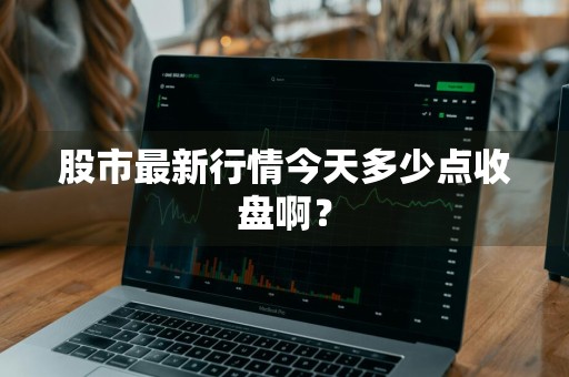 股市最新行情今天多少点收盘啊？