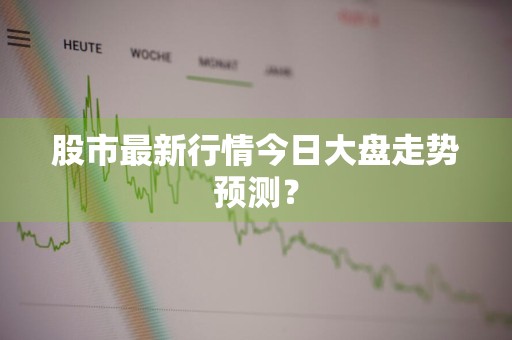 股市最新行情今日大盘走势预测？