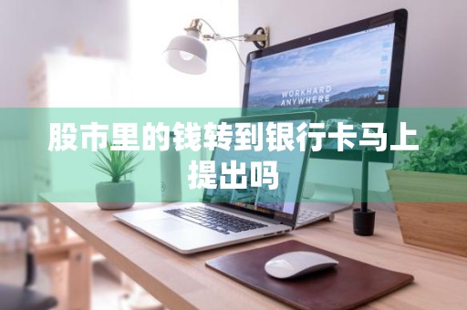 股市里的钱转到银行卡马上提出吗
