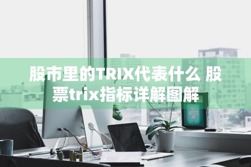 股市里的TRIX代表什么 股票trix指标详解图解